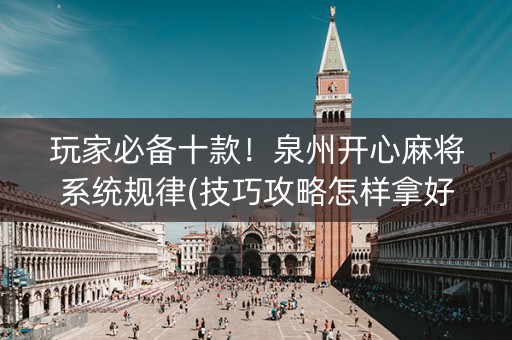 玩家必备十款！泉州开心麻将系统规律(技巧攻略怎样拿好牌)