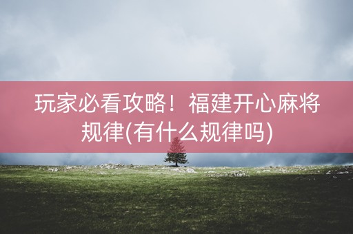 玩家必看攻略！福建开心麻将规律(有什么规律吗)