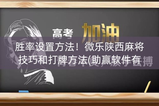 胜率设置方法！微乐陕西麻将技巧和打牌方法(助赢软件有规律吗)