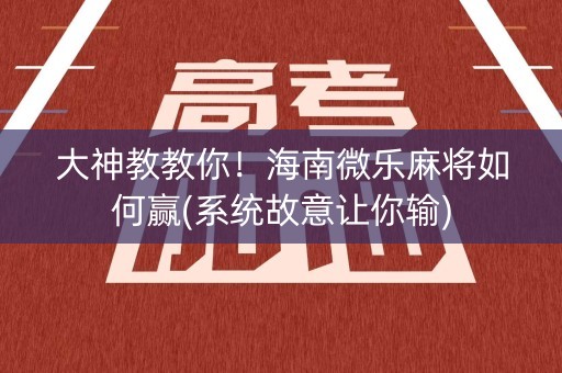 大神教教你！海南微乐麻将如何赢(系统故意让你输)