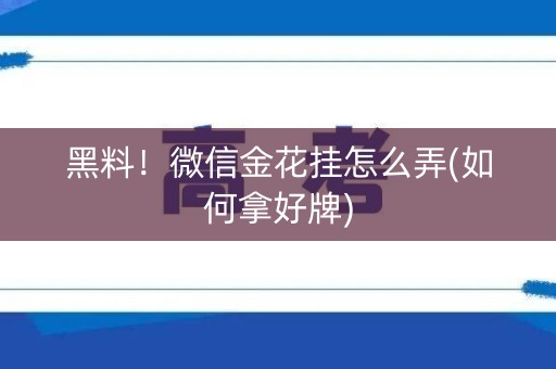 黑料！微信金花挂怎么弄(如何拿好牌)
