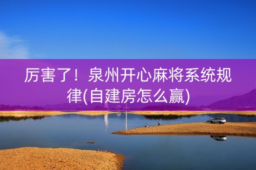 厉害了！泉州开心麻将系统规律(自建房怎么赢)