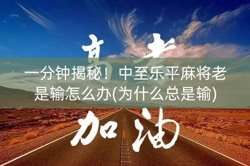 一分钟揭秘！中至乐平麻将老是输怎么办(为什么总是输)