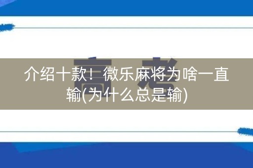 介绍十款！微乐麻将为啥一直输(为什么总是输)