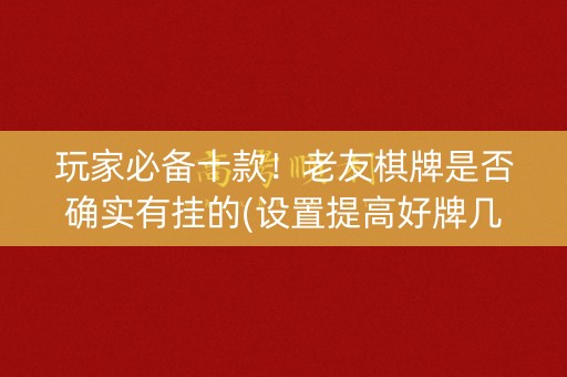 玩家必备十款！老友棋牌是否确实有挂的(设置提高好牌几率)
