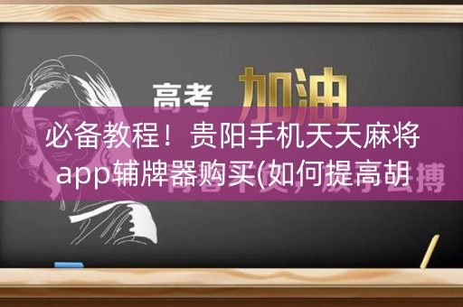 必备教程！贵阳手机天天麻将app辅牌器购买(如何提高胡牌率)