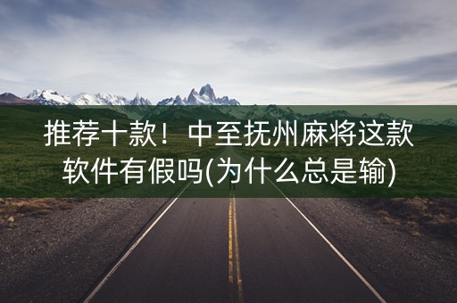 推荐十款！中至抚州麻将这款软件有假吗(为什么总是输)