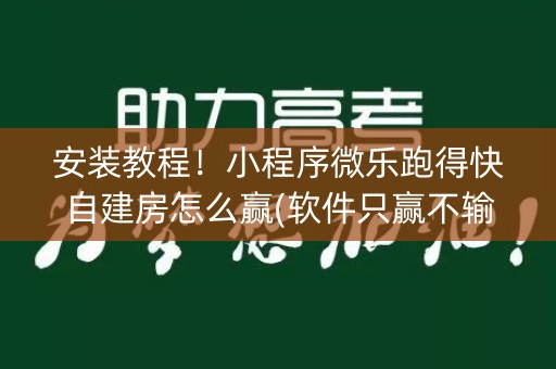 安装教程！小程序微乐跑得快自建房怎么赢(软件只赢不输)