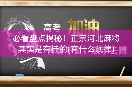 必看盘点揭秘！正宗河北麻将其实是有挂的(有什么规律)