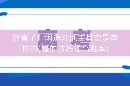 厉害了！闲逸斗地主其实是有挂的(赢的技巧提高胜率)