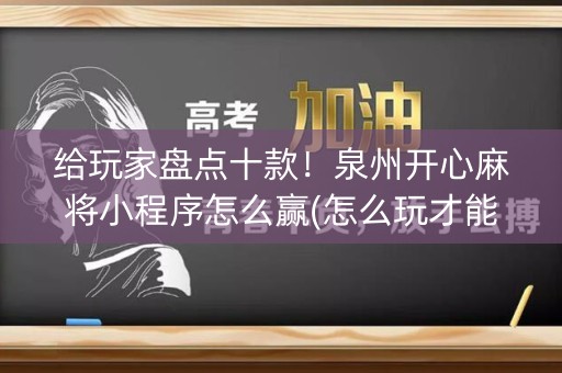 给玩家盘点十款！泉州开心麻将小程序怎么赢(怎么玩才能赢)