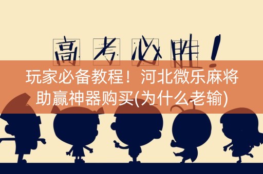 玩家必备教程！河北微乐麻将助赢神器购买(为什么老输)