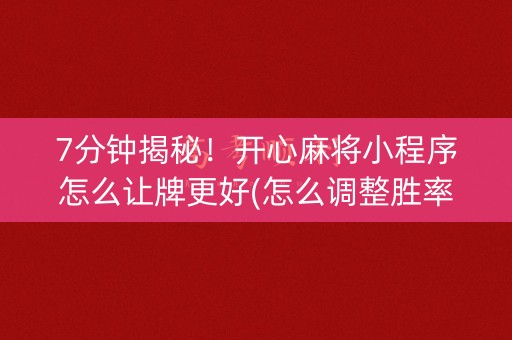 7分钟揭秘！开心麻将小程序怎么让牌更好(怎么调整胜率)