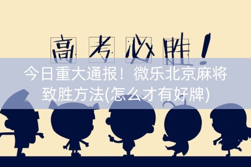 今日重大通报！微乐北京麻将致胜方法(怎么才有好牌)