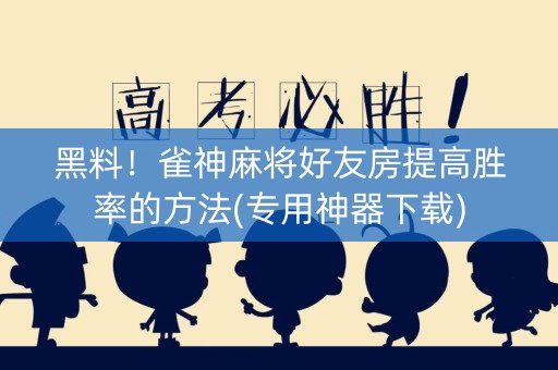 黑料！雀神麻将好友房提高胜率的方法(专用神器下载)