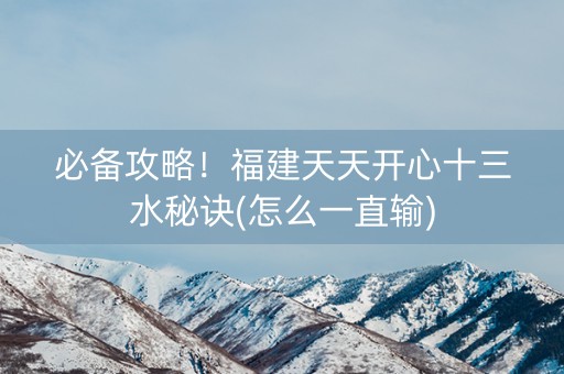 必备攻略！福建天天开心十三水秘诀(怎么一直输)