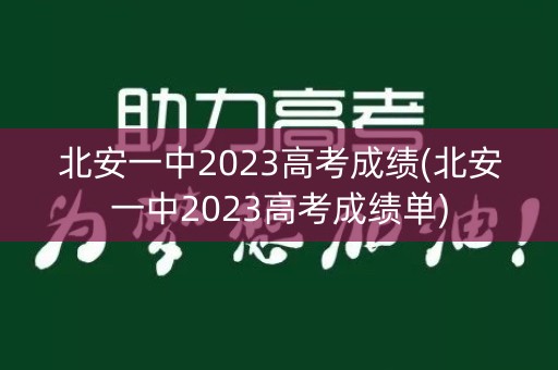 北安一中2023高考成绩(北安一中2023高考成绩单)