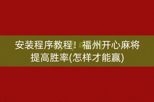 安装程序教程！福州开心麻将提高胜率(怎样才能赢)