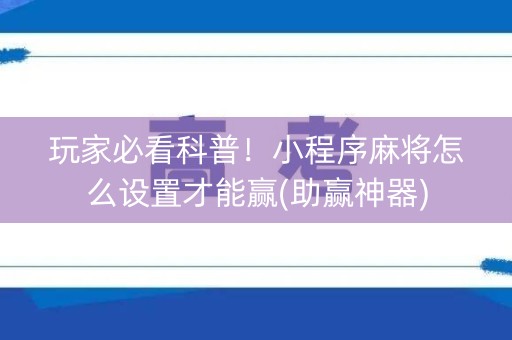 玩家必看科普！小程序麻将怎么设置才能赢(助赢神器)