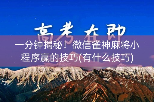一分钟揭秘！微信雀神麻将小程序赢的技巧(有什么技巧)