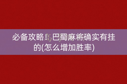 必备攻略！巴蜀麻将确实有挂的(怎么增加胜率)