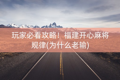 玩家必看攻略！福建开心麻将规律(为什么老输)