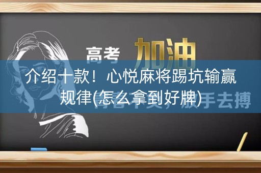 介绍十款！心悦麻将踢坑输赢规律(怎么拿到好牌)