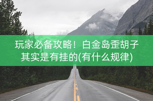 玩家必备攻略！白金岛歪胡子其实是有挂的(有什么规律)