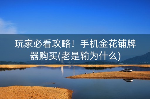 玩家必看攻略！手机金花铺牌器购买(老是输为什么)