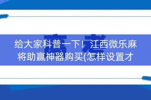 给大家科普一下！江西微乐麻将助赢神器购买(怎样设置才容易赢)