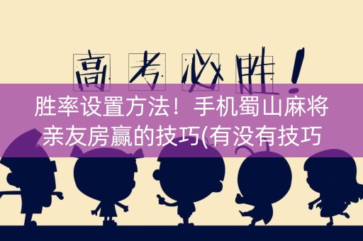 胜率设置方法！手机蜀山麻将亲友房赢的技巧(有没有技巧)
