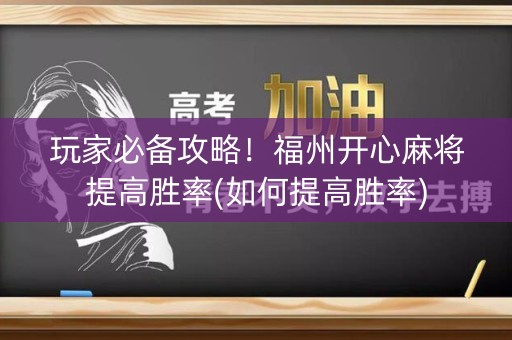 玩家必备攻略！福州开心麻将提高胜率(如何提高胜率)