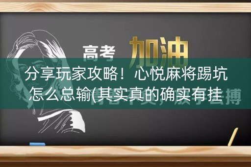 分享玩家攻略！心悦麻将踢坑怎么总输(其实真的确实有挂)