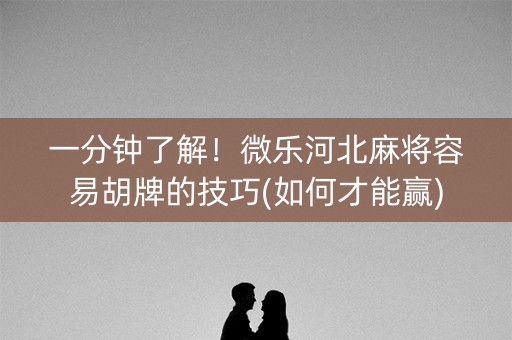 一分钟了解！微乐河北麻将容易胡牌的技巧(如何才能赢)