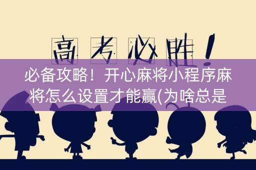 必备攻略！开心麻将小程序麻将怎么设置才能赢(为啥总是输)