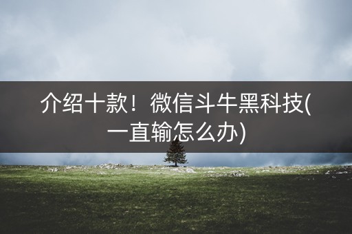 介绍十款！微信斗牛黑科技(一直输怎么办)