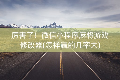厉害了！微信小程序麻将游戏修改器(怎样赢的几率大)