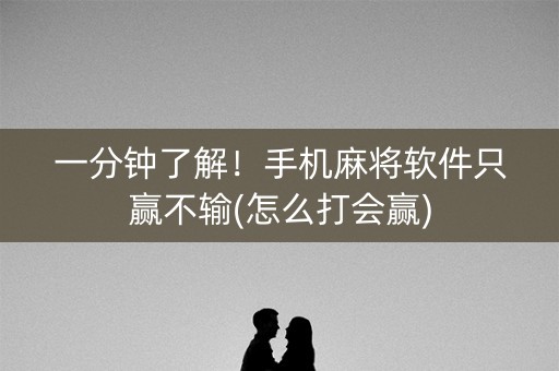 一分钟了解！手机麻将软件只赢不输(怎么打会赢)