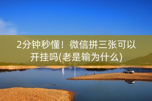2分钟秒懂！微信拼三张可以开挂吗(老是输为什么)