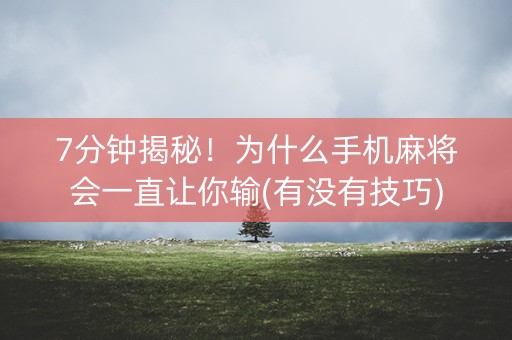 7分钟揭秘！为什么手机麻将会一直让你输(有没有技巧)