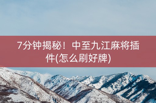 7分钟揭秘！中至九江麻将插件(怎么刷好牌)