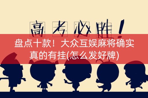 盘点十款！大众互娱麻将确实真的有挂(怎么发好牌)