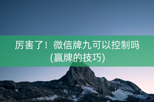 厉害了！微信牌九可以控制吗(赢牌的技巧)