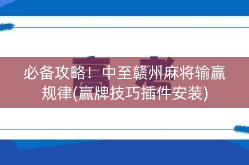 必备攻略！中至赣州麻将输赢规律(赢牌技巧插件安装)