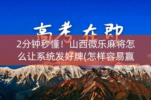 2分钟秒懂！山西微乐麻将怎么让系统发好牌(怎样容易赢)
