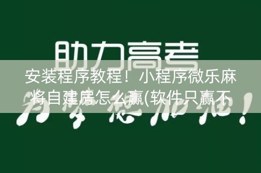 安装程序教程！小程序微乐麻将自建房怎么赢(软件只赢不输)