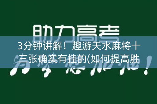 3分钟讲解！趣游天水麻将十三张确实有挂的(如何提高胜率)