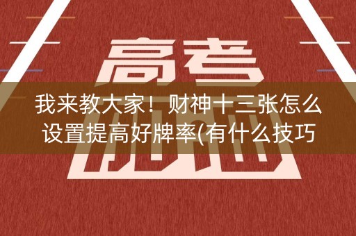 我来教大家！财神十三张怎么设置提高好牌率(有什么技巧)
