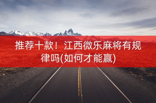 推荐十款！江西微乐麻将有规律吗(如何才能赢)