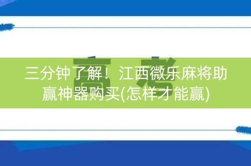 三分钟了解！江西微乐麻将助赢神器购买(怎样才能赢)